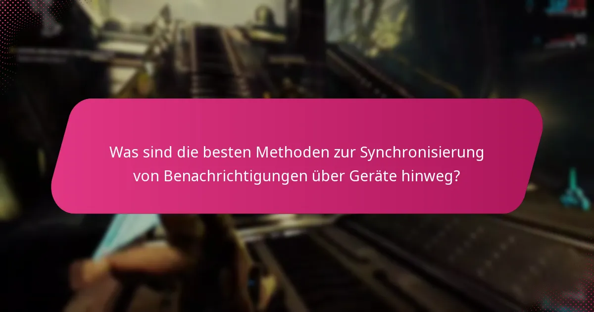 Was sind die besten Methoden zur Synchronisierung von Benachrichtigungen über Geräte hinweg?